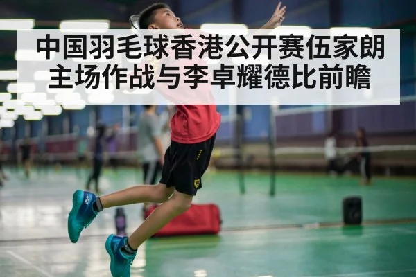 中国羽毛球香港公开赛伍家朗主场作战与李卓耀德比前瞻 - kaiyun