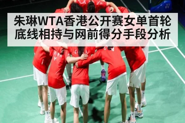 朱琳WTA香港公开赛女单首轮底线相持与网前得分手段分析 | kaiyun
